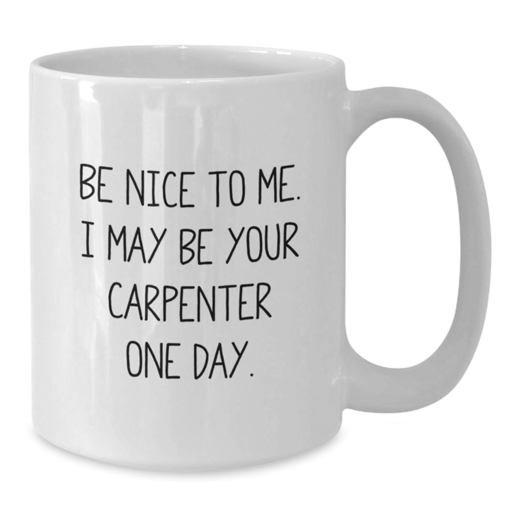 Funny Carpenter Gifts for Him, Birthday Unique Gifts from Friends to Men, White Coffee Mug with Quote 'Be Nice To Me I May Be Your Carpenter One Day' 11oz or 15oz Ceramic - Additional