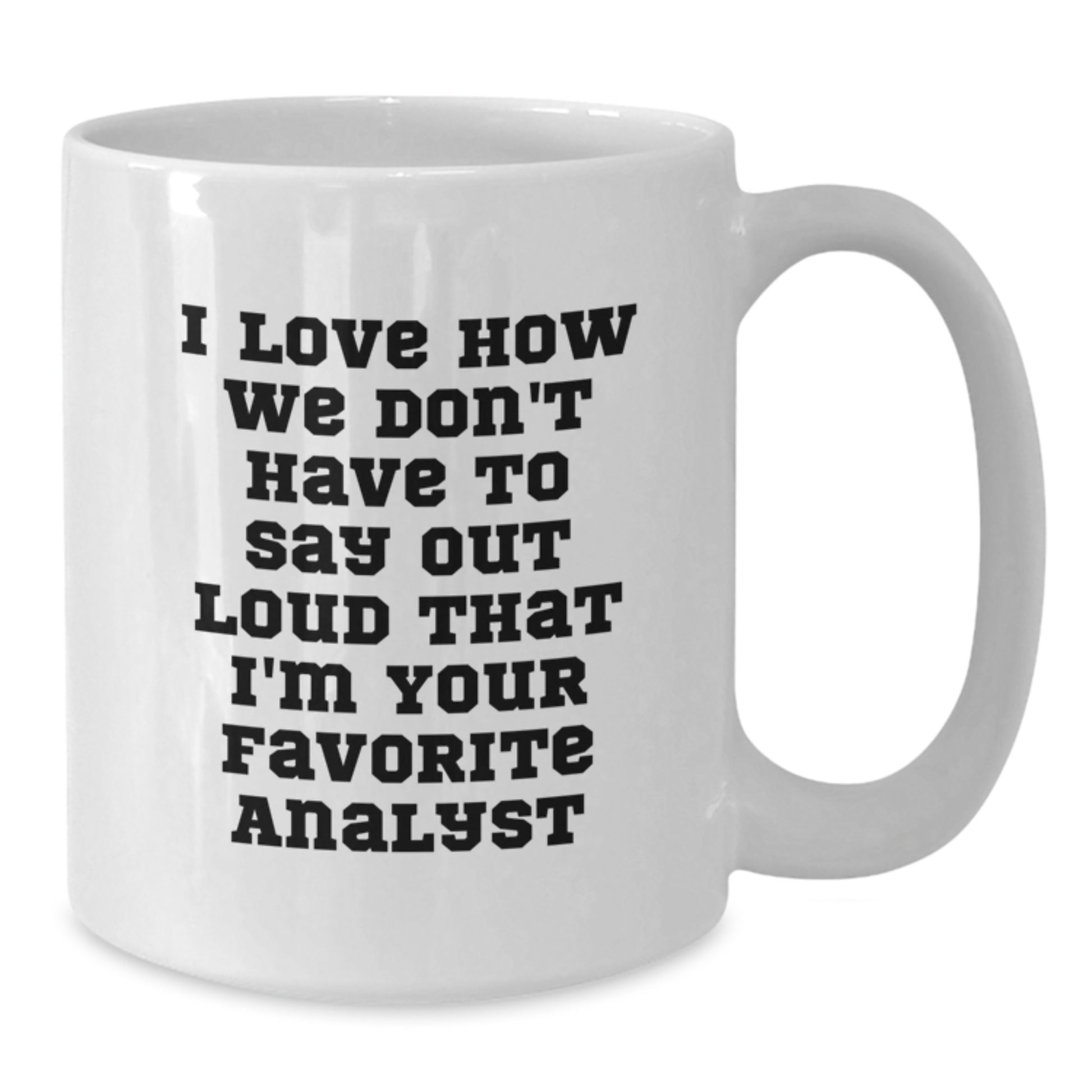 Funny Analyst Gifts from Coworkers - I Love How We Don't Have To Say Out Loud That I'm Your Favorite Analyst White Coffee Mug for Graduation Unique - Additional