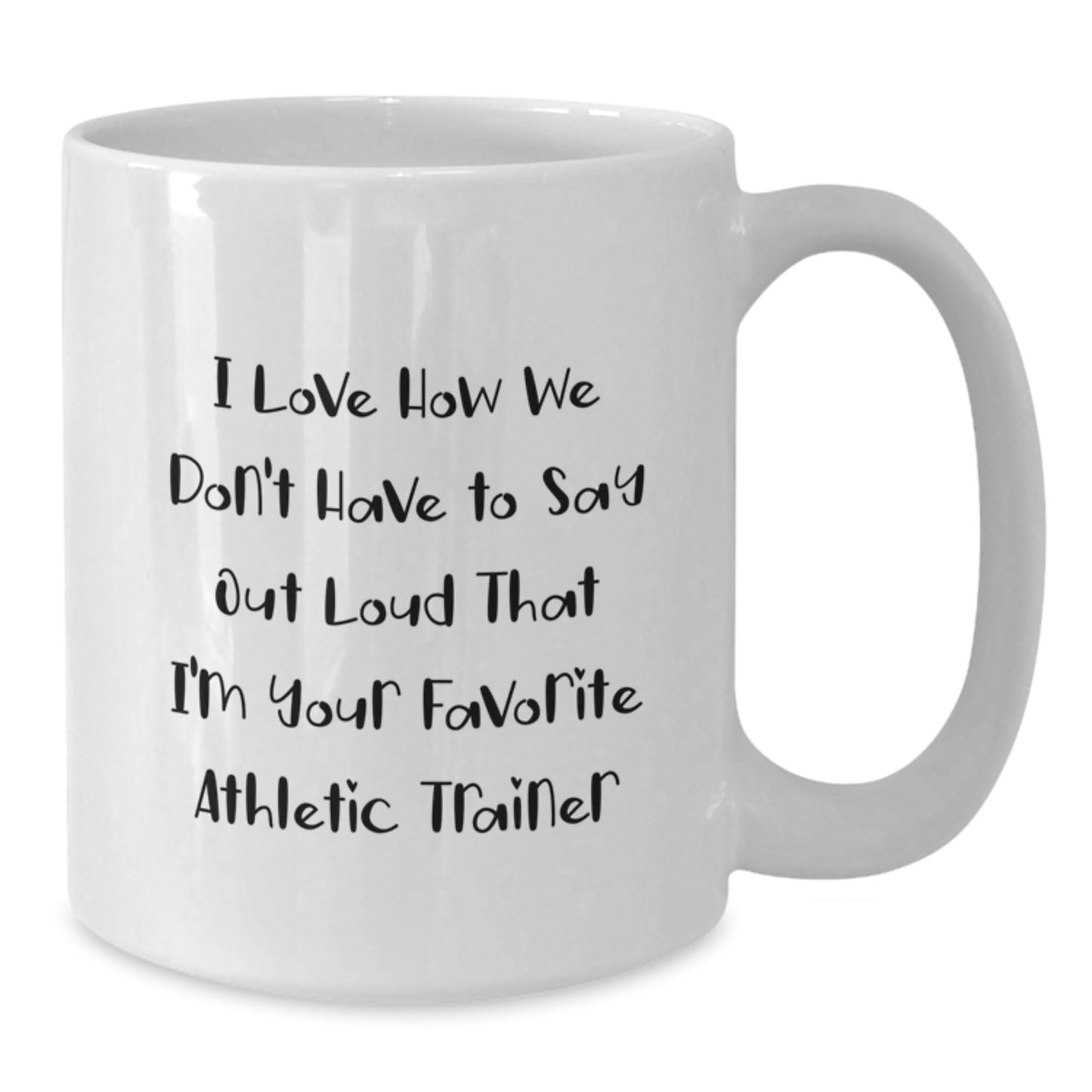 Funny Gift from Family to Favorite Athletic Trainer, White Coffee Mug for Graduation Unique Gifts, I Love How We Don't Have To Say Out Loud That I'm Your Favorite Athletic Trainer - Additional
