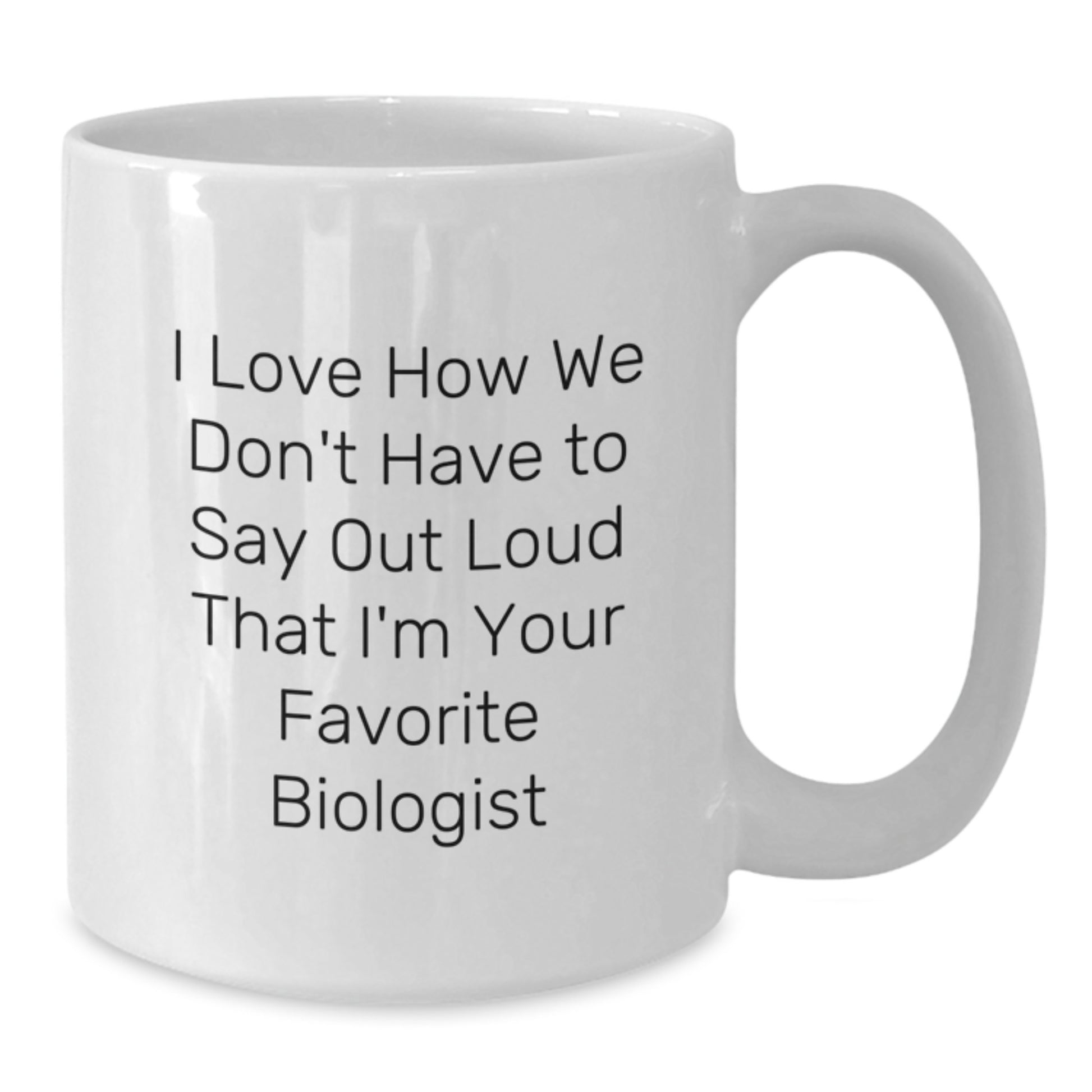 Funny Biologist Gifts for Him Her Friends - White Coffee Mug I Love How We Don't Have To Say Out Loud That I'm Your Favorite Biologist Graduation Unique Presents from Family - Additional