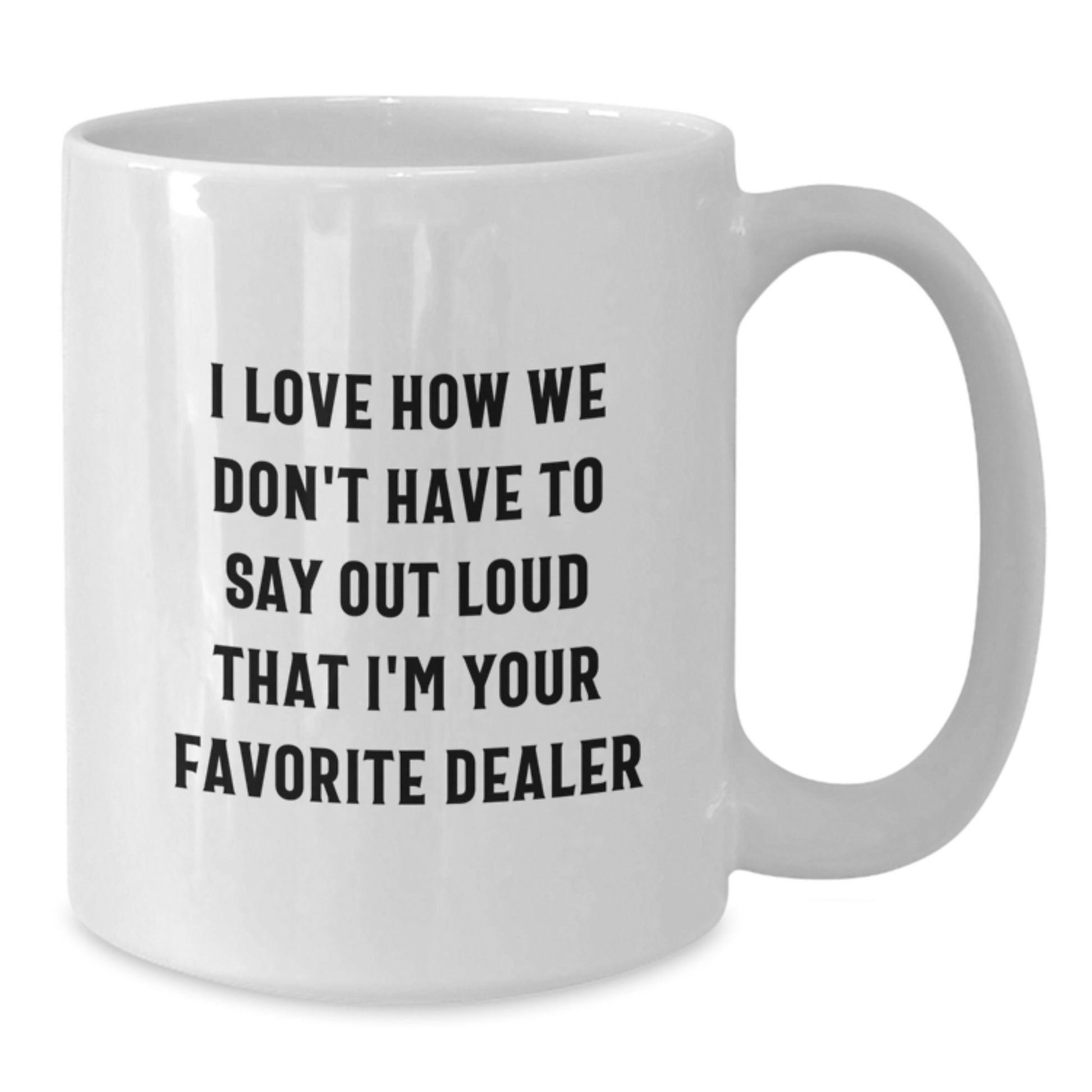 Funny Dealer Gifts - White Coffee Mug, 'I Love How We Don't Have To Say Out Loud That I'm Your Favorite Dealer' - Gifts from Friends to Family, Unique Graduation Mugs for Dealer Enthusiasts - Additional