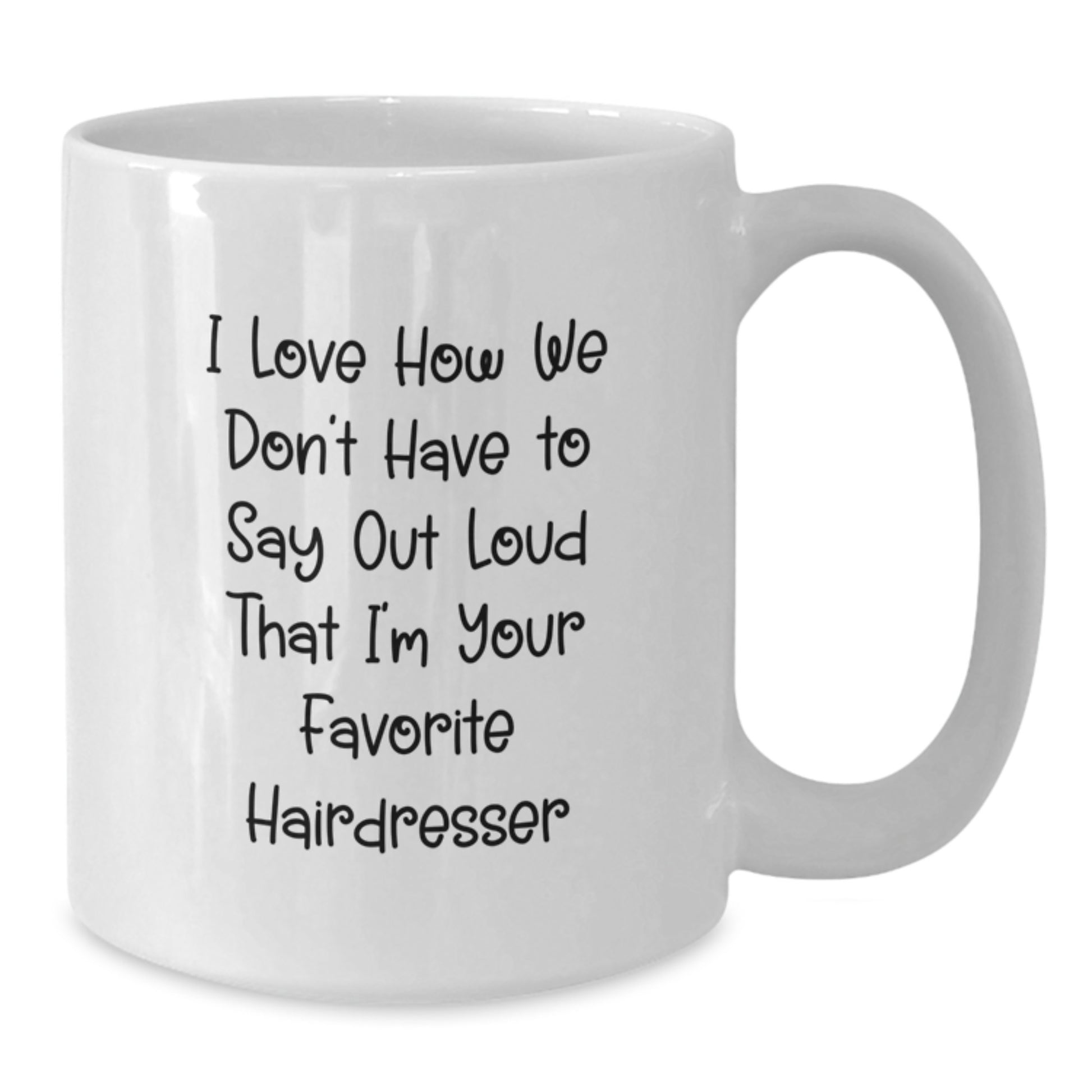 Funny Hairdresser Gifts from Friends to Favorite Hairdresser, White Coffee Mug - I Love How We Don't Have To Say Out Loud That I'm Your Favorite Hairdresser, Graduation Unique Gifts - Additional