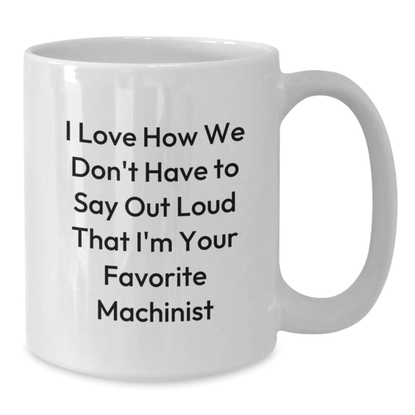 Funny Machinist Gifts from Men to Friends, 'I Love How We Don't Have To Say Out Loud That I'm Your Favorite Machinist' Machinist White Coffee Mug for Birthday - Additional