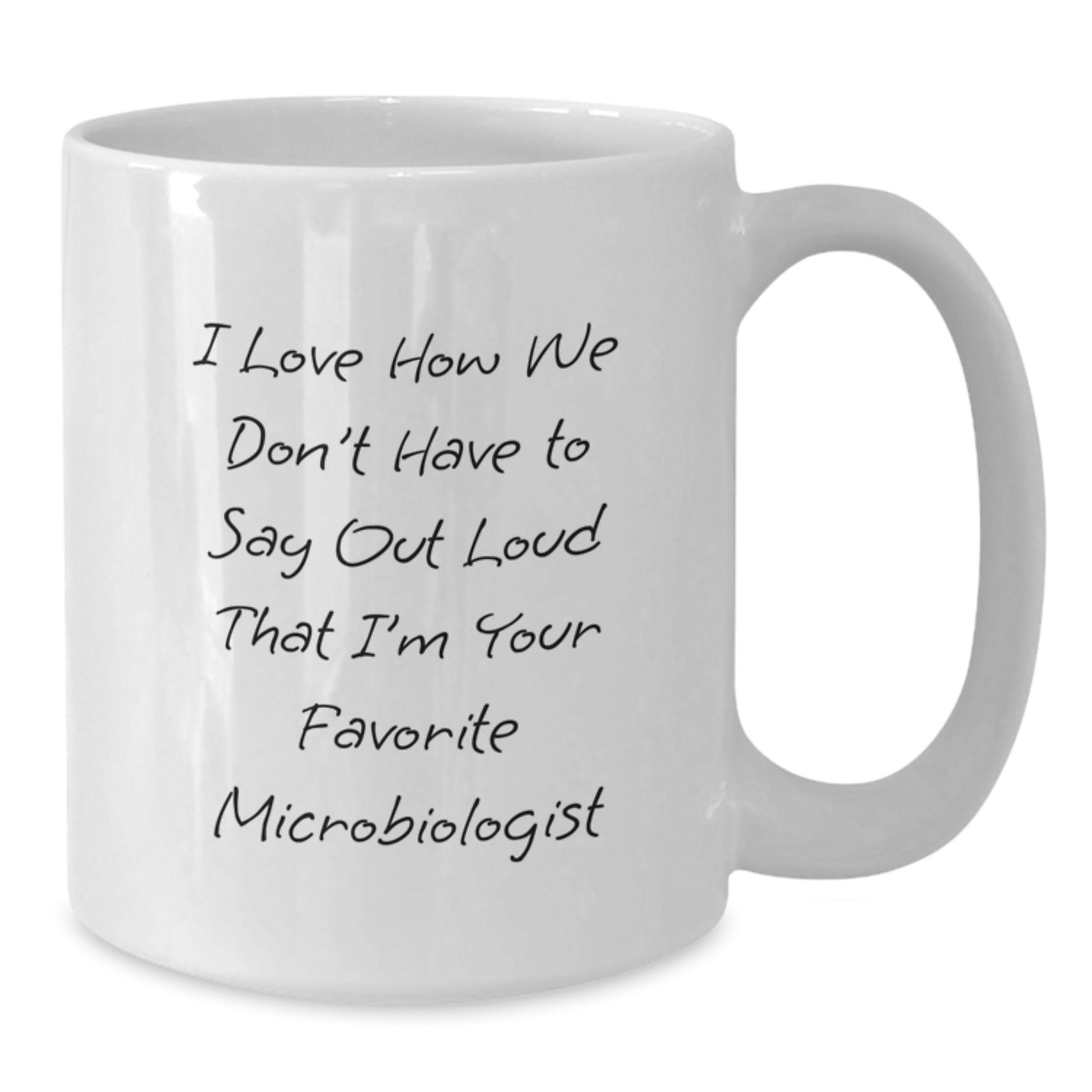 Funny Microbiologist Gifts from Friends, Unique White Coffee Mug for Birthday, I Love How We Don't Have To Say Out Loud That I'm Your Favorite Microbiologist - Additional