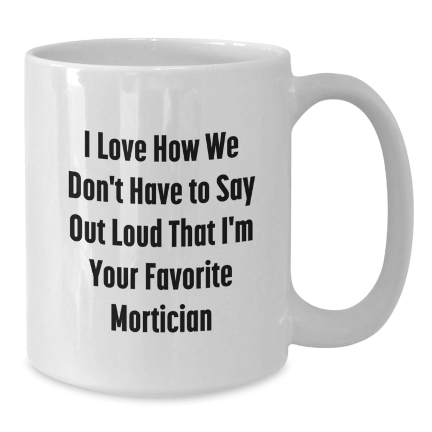 Funny Mortician Gifts from Friends, Unique White Coffee Mug for Women, I Love How We Don't Have To Say Out Loud That I'm Your Favorite Mortician Gifts for Mortician Men - Additional