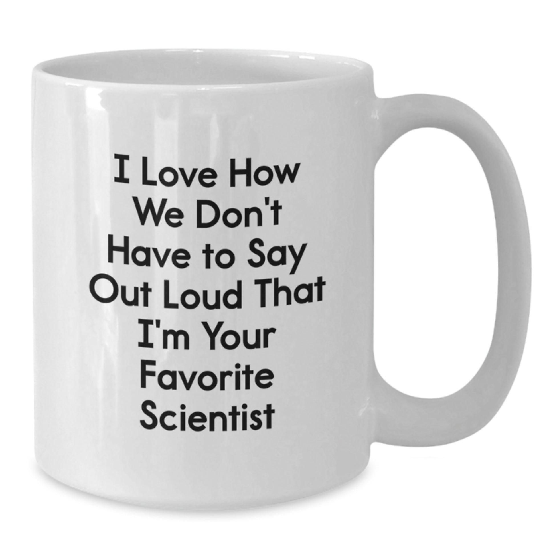 Funny Scientist Gifts for Men and Women - I Love How We Don't Have To Say Out Loud That I'm Your Favorite Scientist White Coffee Mug, Graduation Unique Gifts from Friends, Coworkers, Family - Additional
