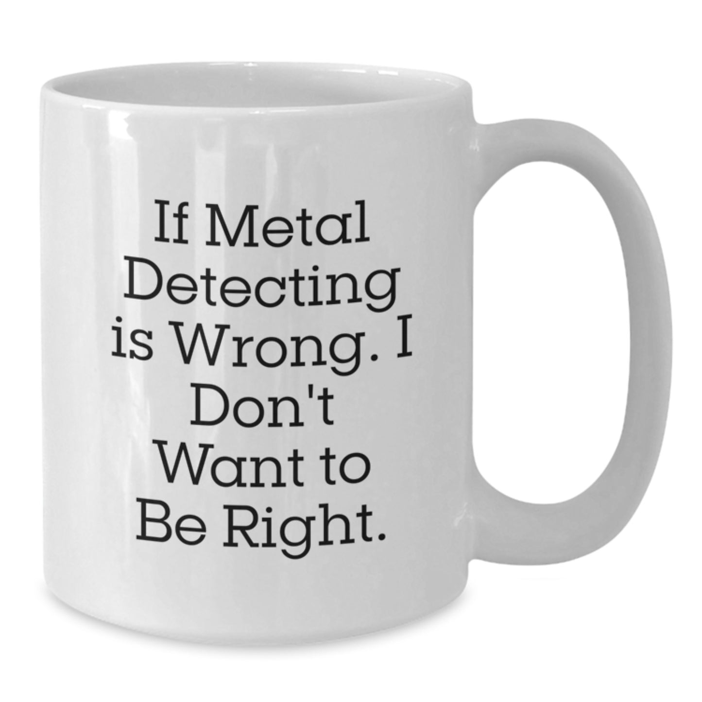 Metal Detecting Humor Gifts for Metal Detecting Enthusiasts, Funny White Coffee Mug from Friends, Graduation Unique Gifts for Him or Her, 'If Metal Detecting Is Wrong. I Don't Want To Be Right.' - Additional