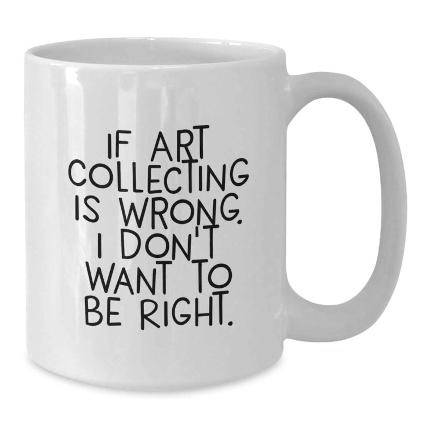 Funny Art Collecting Gifts from Family or Friends - 'If Art Collecting Is Wrong, I Don't Want To Be Right.' White Coffee Mug for Art Enthusiasts, Graduation Unique Gifts - Additional