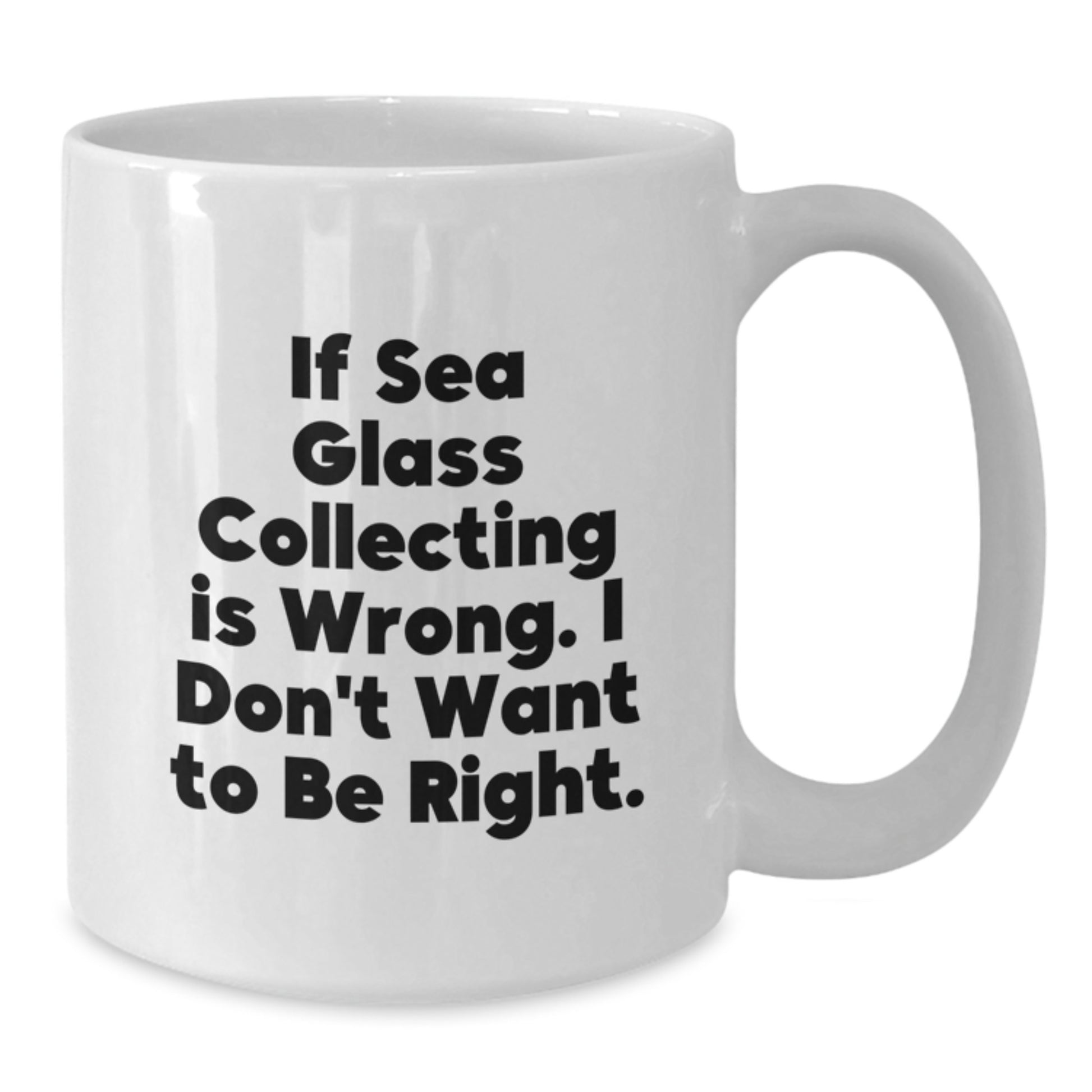Funny Sea Glass Collecting Gifts for Men or Women from Friends, Coworkers, or Family - White Coffee Mug, 'If Sea Glass Collecting Is Wrong. I Don't Want To Be Right.' - Additional