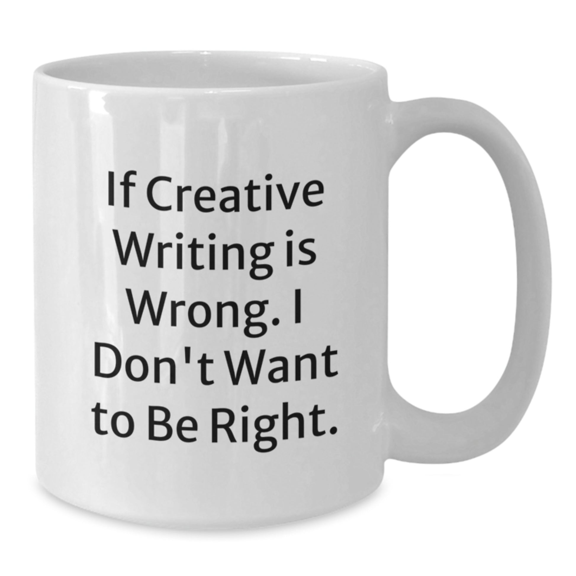 Creative Writing Humor Gifts from Friends for Graduation, 'If Creative Writing Is Wrong. I Don't Want To Be Right.' White Coffee Mug - Additional