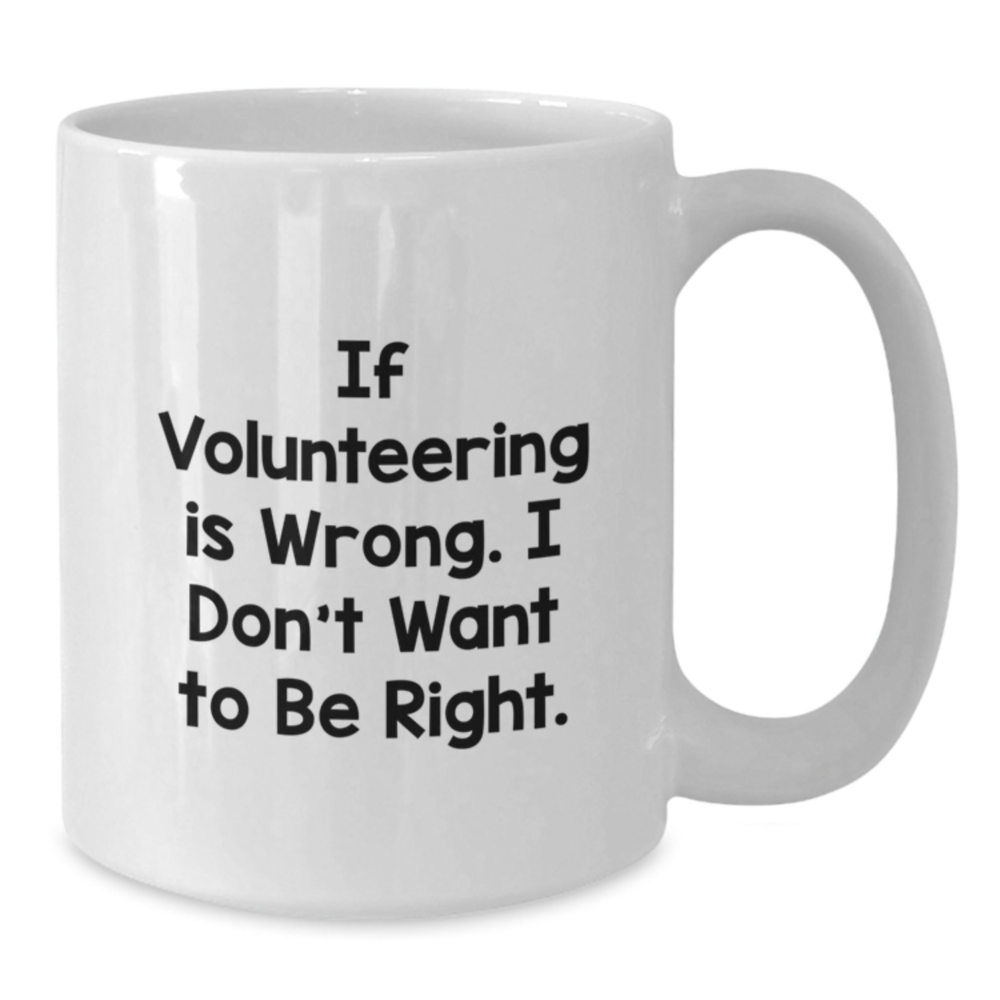 Funny Volunteering White Coffee Mug Gifts from Friends to Men, Women and Family for Graduation - If Volunteering Is Wrong, I Don't Want To Be Right, White 11oz or 15oz Ceramic Mug - Additional