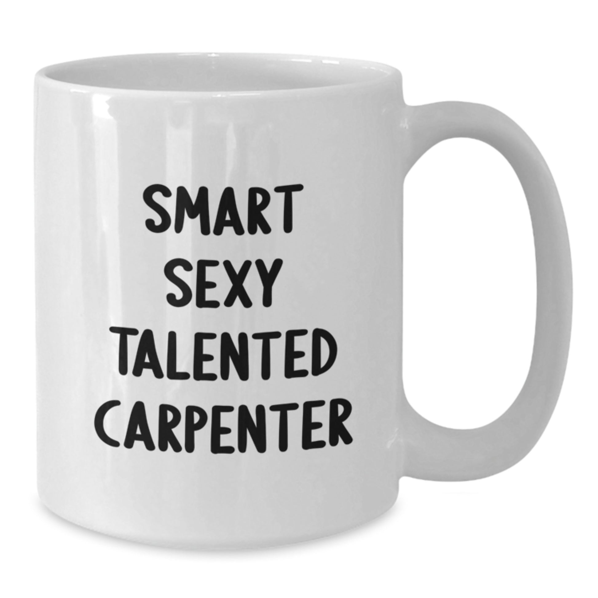 Funny Gifts from Friends for Smart Sexy Talented Carpenters - White Coffee Mug, 11oz or 15oz, Ceramic, Microwave and Dishwasher Safe - Birthday Unique Gifts - Additional
