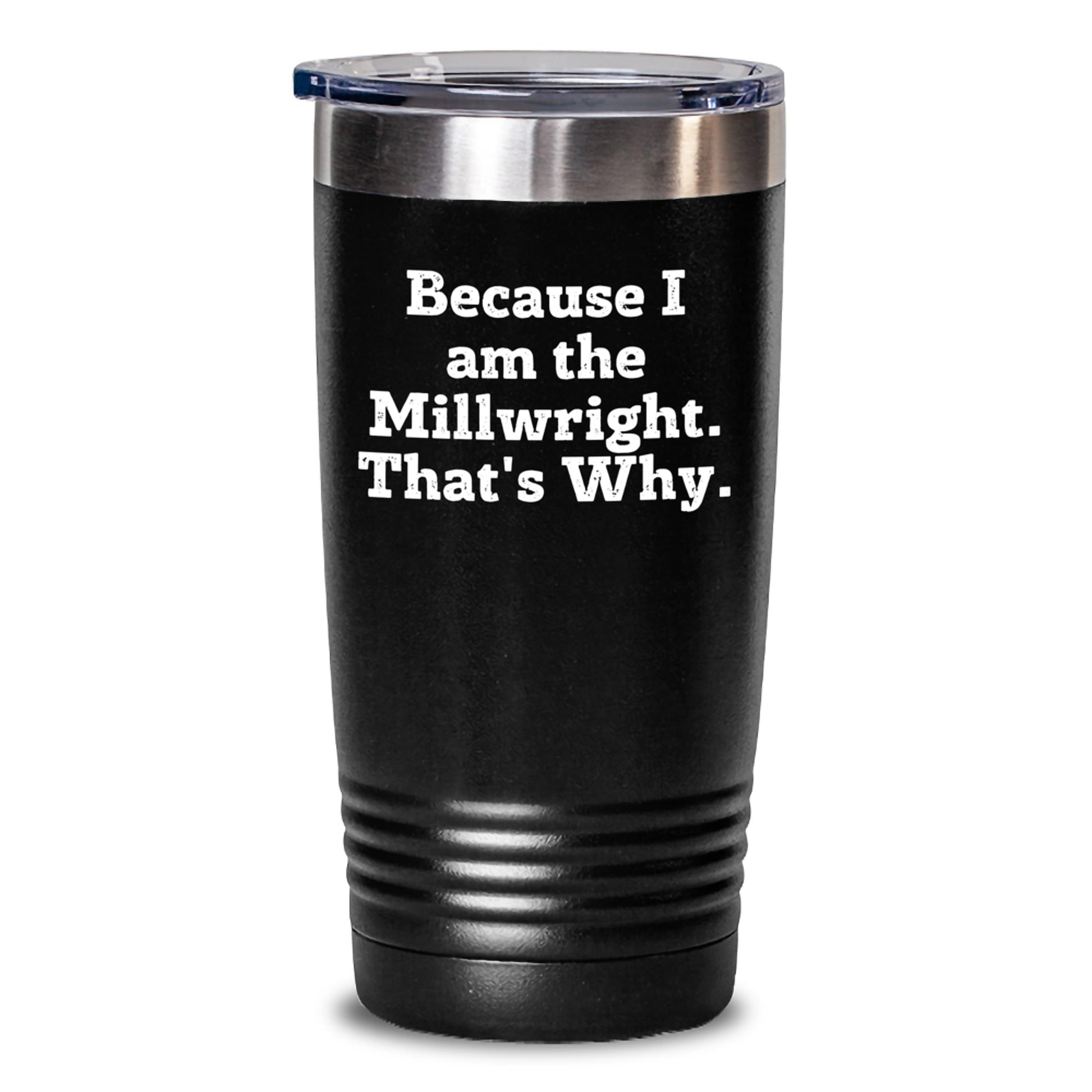 Funny Millwright Gifts for Men - Unique Birthday Unique Gifts from Friends to Millwright, Tumbler with Quote 'Because I Am The Millwright. That's Why.' - Main