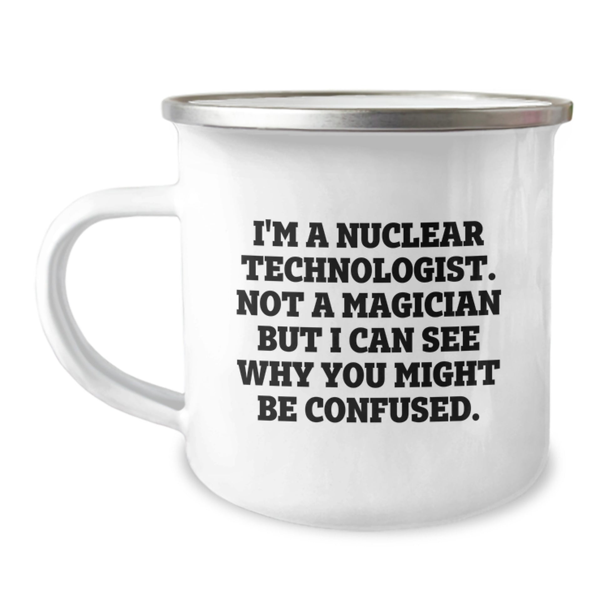 Nuclear Technologist Gift, Funny Quote, Camping Mug, Birthday Unique Gifts from Friends to Family, 'I'm A Nuclear Technologist. Not A Magician But I Can See Why You Might Be Confused.' - Image 1