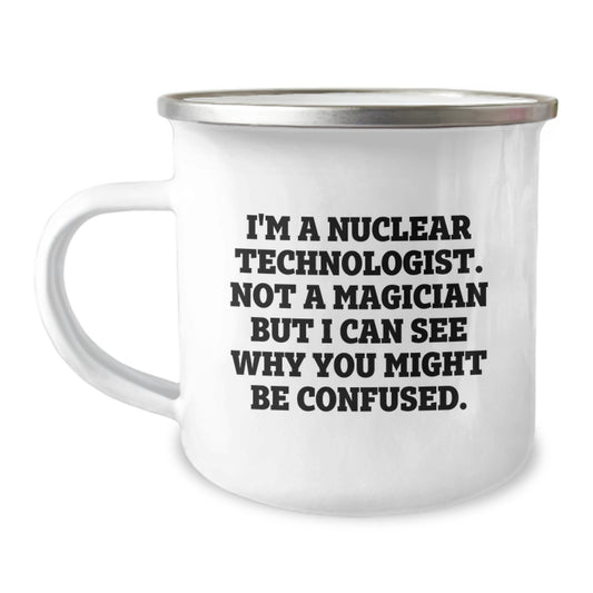 Nuclear Technologist Gift, Funny Quote, Camping Mug, Birthday Unique Gifts from Friends to Family, 'I'm A Nuclear Technologist. Not A Magician But I Can See Why You Might Be Confused.' - Image 1