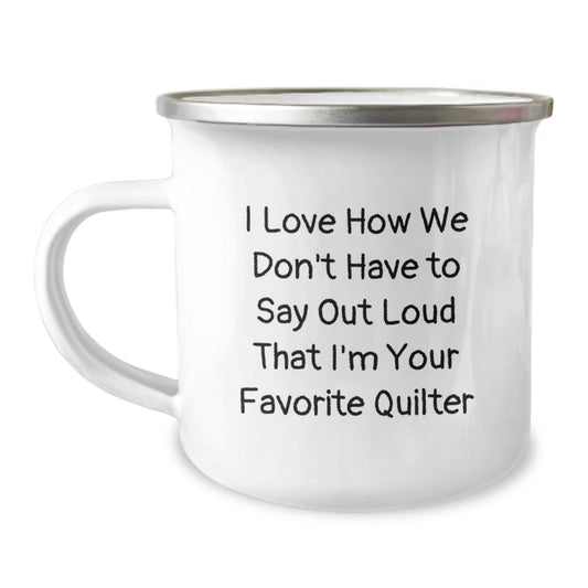 Quilter Gifts from Friends, Funny Quilter Camping Mug for Graduation, 'I Love How We Don't Have To Say Out Loud That I'm Your Favorite Quilter' - 12 oz Stainless Steel Enamel Finish - Image 1