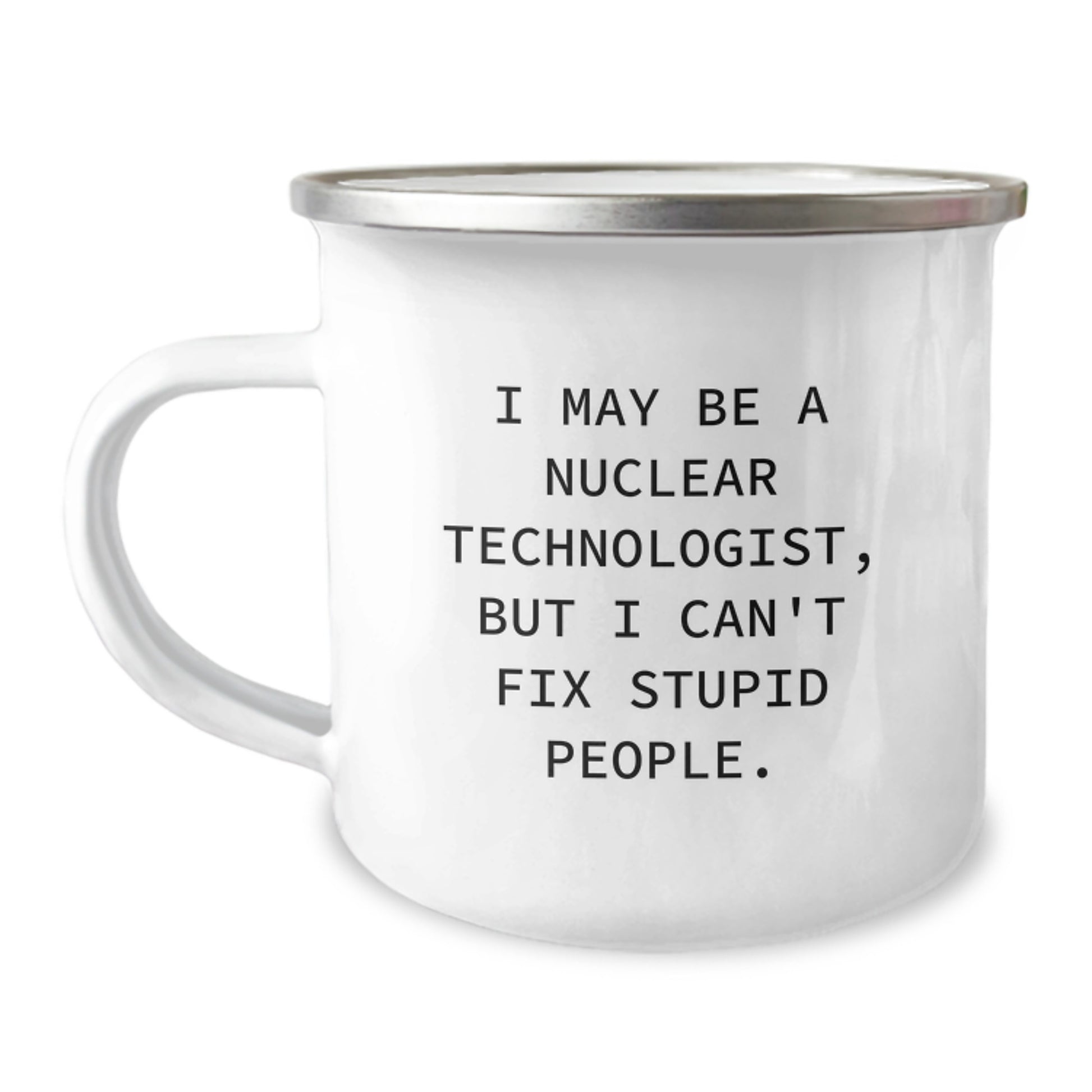 Funny Nuclear Technologist Gifts for Men - I May Be A Nuclear Technologist But I Cant Fix Stupid People - Unique Camping Mug for Nuclear Technologist Friends - Image 1