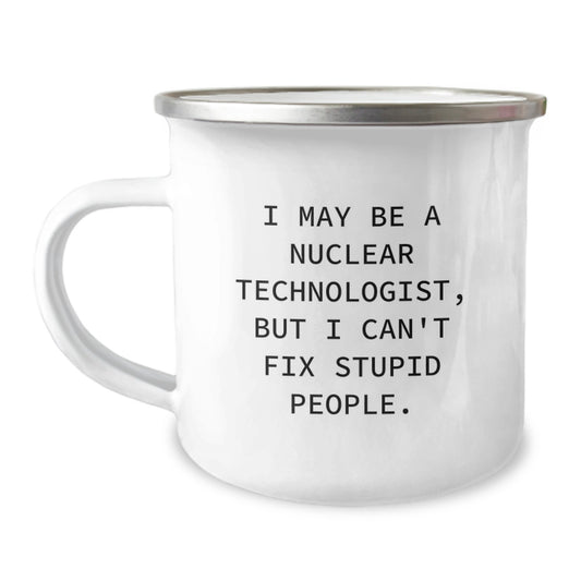 Funny Nuclear Technologist Gifts for Men - I May Be A Nuclear Technologist But I Cant Fix Stupid People - Unique Camping Mug for Nuclear Technologist Friends - Image 1