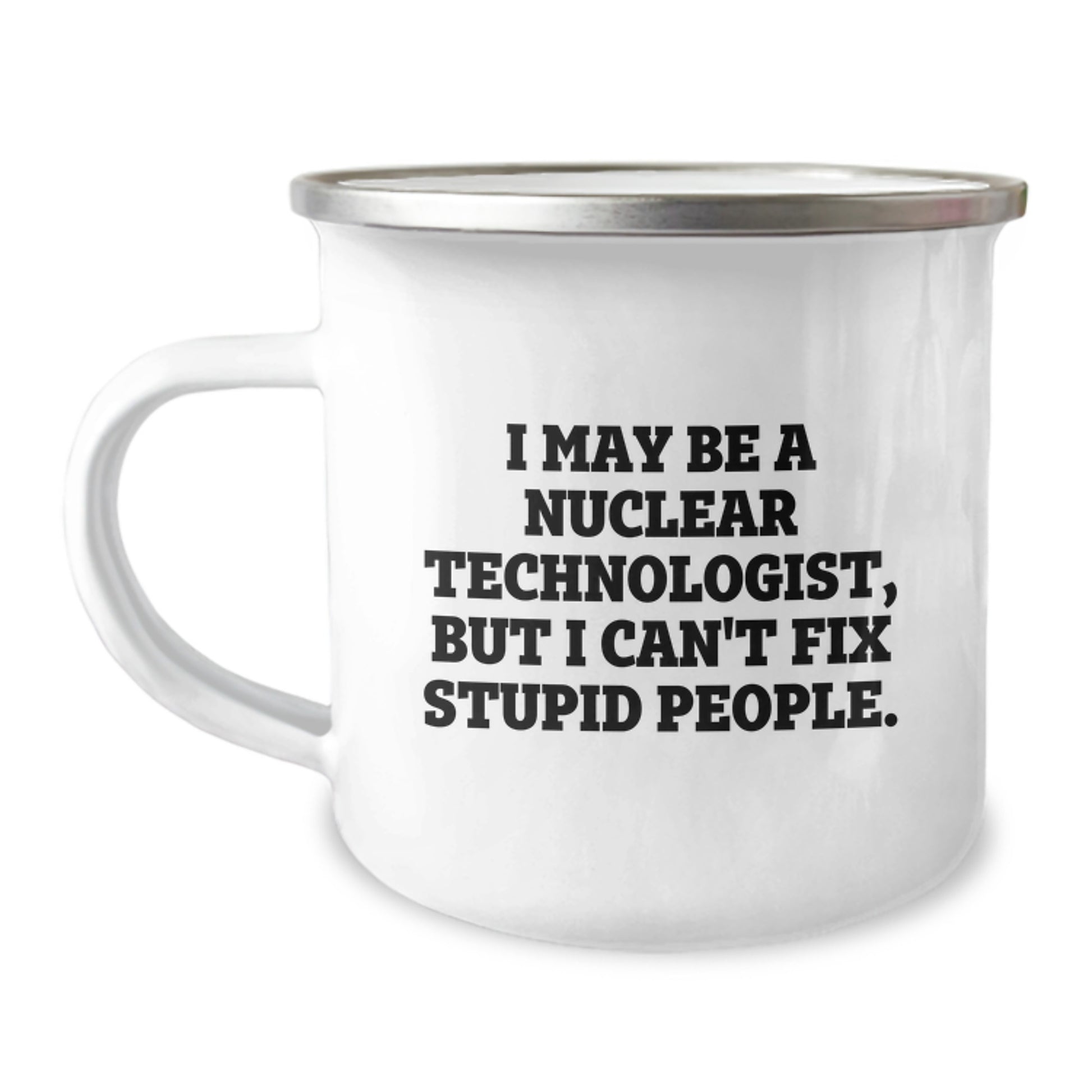 Funny Nuclear Technologist Gifts from Friends - I May Be A Nuclear Technologist But I Can't Fix Stupid People - Unique Camping Mug for Nuclear Technologist Dad on Mother's Day - Image 1