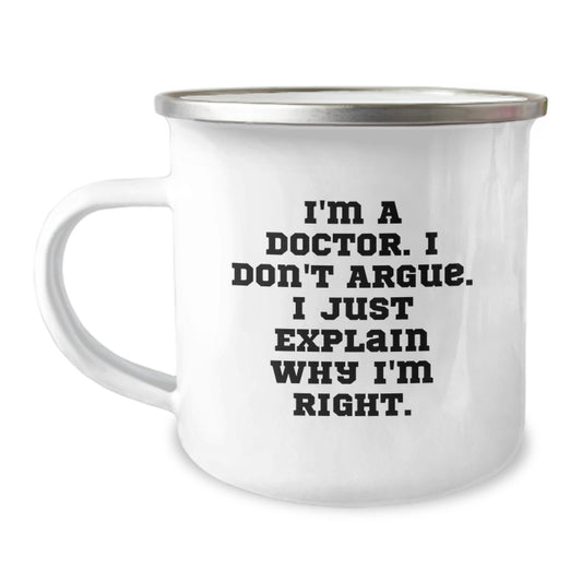 Funny Doctor Gifts from Men to Women for Mother's Day - Camping Mug with 'I'm A Doctor. I Don't Argue. I Just Explain Why I'm Right.' Quote - Image 1