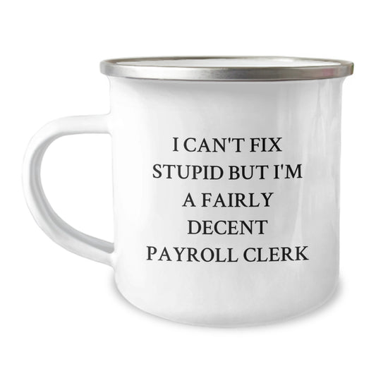 Funny Payroll Clerk Gifts for Men, Payroll Clerk Camping Mug, I Can't Fix Stupid But I'm A Fairly Decent Payroll Clerk, Perfect Idea for Graduation Unique Gifts from Friends - Image 1