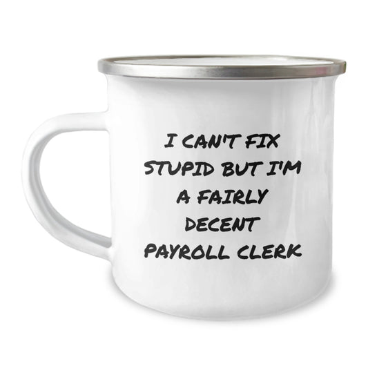 Funny Payroll Clerk Gifts from Friends, Men, Women, Coworkers - I Can't Fix Stupid But I'm A Fairly Decent Payroll Clerk Camping Mug for Payroll Clerk Graduation Unique Gifts - Image 1