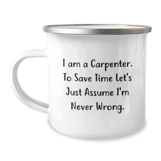Funny Carpenter Gifts for Men, Unique Camping Mugs from Friends and Family to Encourage His Love for Carpentry, 'I Am A Carpenter. To Save Time Let's Just Assume I'm Never Wrong.' - Image 1