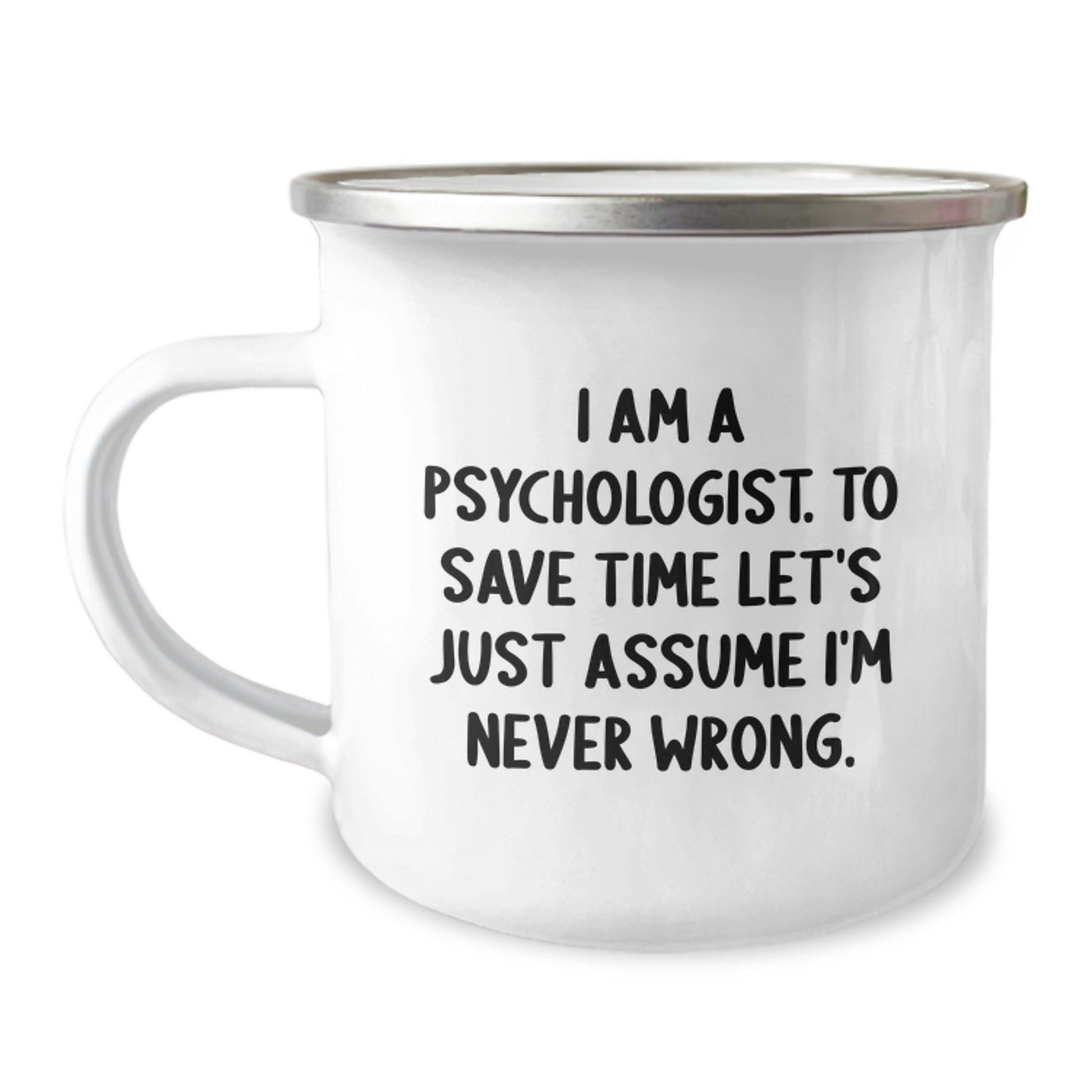 Funny Psychologist Gifts from Men to Psychologist Friends and Coworkers - Camping Mug, 'I Am A Psychologist. To Save Time Let's Just Assume I'm Never Wrong.' - Image 1