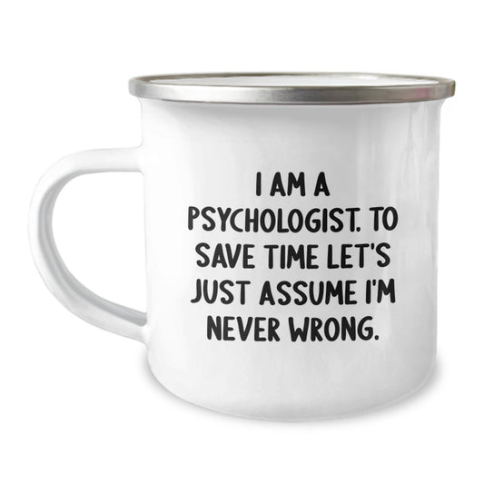 Funny Psychologist Gifts from Men to Psychologist Friends and Coworkers - Camping Mug, 'I Am A Psychologist. To Save Time Let's Just Assume I'm Never Wrong.' - Image 1