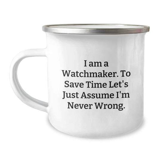 Watchmaker Gifts for Men - Funny Camping Mug for Christmas Unique Presents from Friends and Family - 'I Am A Watchmaker. To Save Time Let's Just Assume I'm Never Wrong.' - Image 1