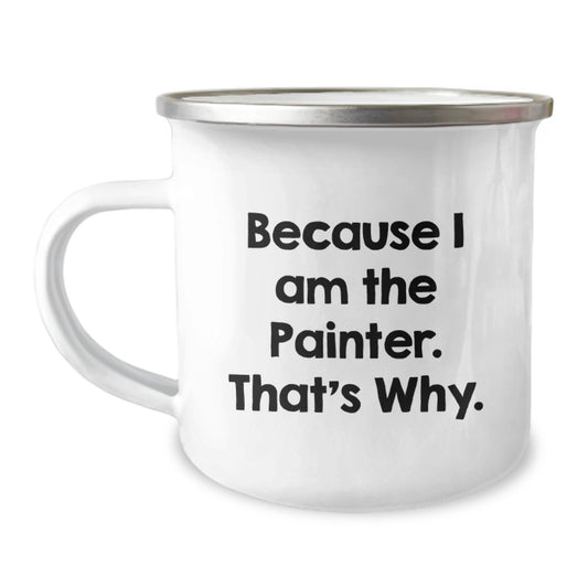 Funny Painters Camping Mug, Birthday Unique Gifts for Men, Women, Friends, Coworkers, Family - 'Because I Am The Painter. That's Why.' - Image 1