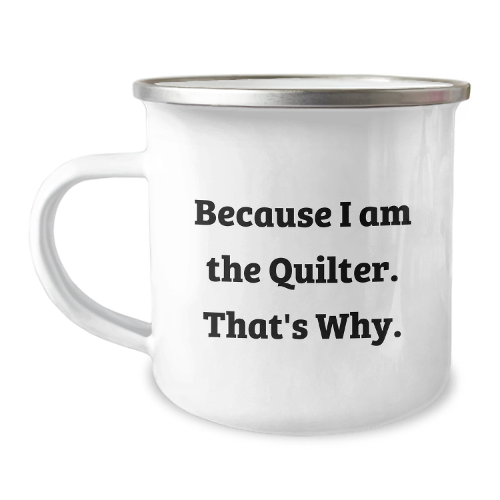 Quilter Inspiration Gifts for Birthday from Friends, Because I Am The Quilter. That's Why. Funny Camping Mug 12 oz Stainless Steel Enamel Finish - Image 1
