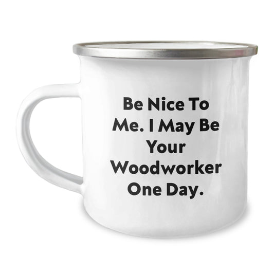 Woodworker Gifts, Funny Quote Camping Mug for Graduation, Gifts from Men to Woodworker Friends - Be Nice To Me. I May Be Your Woodworker One Day. - Image 1