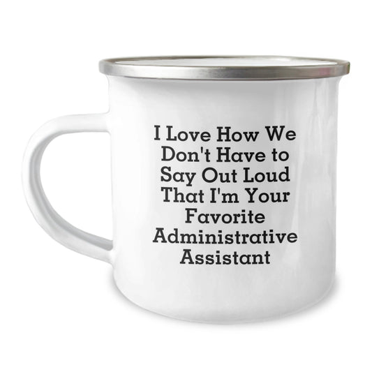 Funny Administrative Assistant Gifts from Coworkers - 'I Love How We Don't Have To Say Out Loud That I'm Your Favorite Administrative Assistant' - 12 oz Camping Mug for Graduation - Image 1