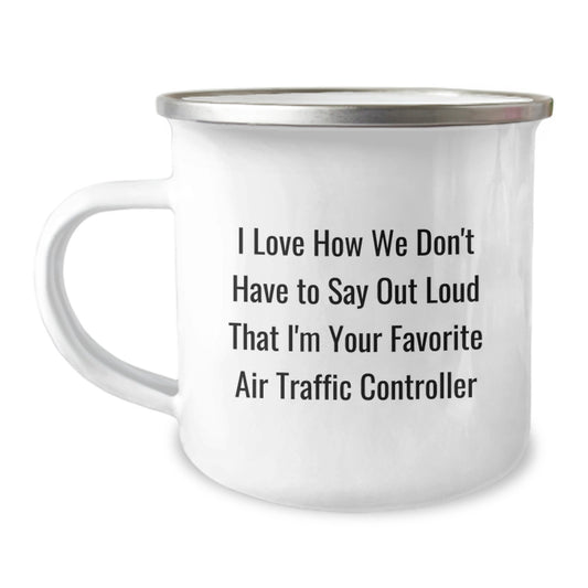 Funny Air Traffic Controller Birthday Unique Gifts from Friends to Men - I Love How We Don't Have To Say Out Loud That I'm Your Favorite Air Traffic Controller Camping Mug - Image 1