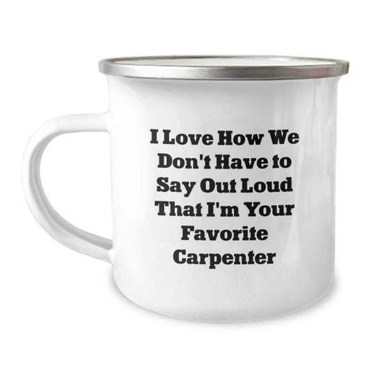 Funny Carpenter Gifts for Men - 'I Love How We Don't Have To Say Out Loud That I'm Your Favorite Carpenter' Camping Mug, Gifts from Friends, Graduation Unique Gifts for Carpenter - Image 1