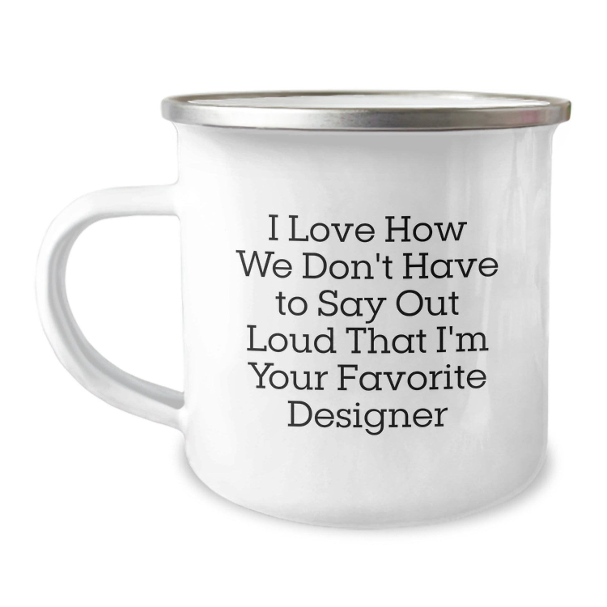 Funny Designer Gifts from Family to Favorite Grad, I Love How We Don't Have To Say Out Loud That I'm Your Favorite Designer - 12 oz Stainless Steel Camping Mug - Image 1