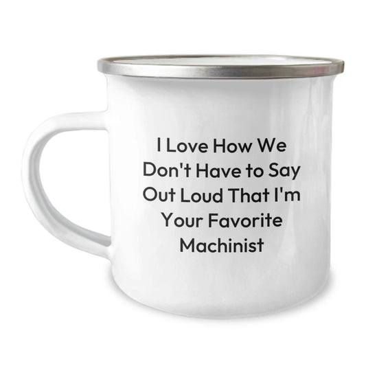 Funny Machinist Gifts from Friends - I Love How We Don't Have To Say Out Loud That I'm Your Favorite Machinist, Machinist Camping Mug, Birthday Unique Gifts for Men - Image 1