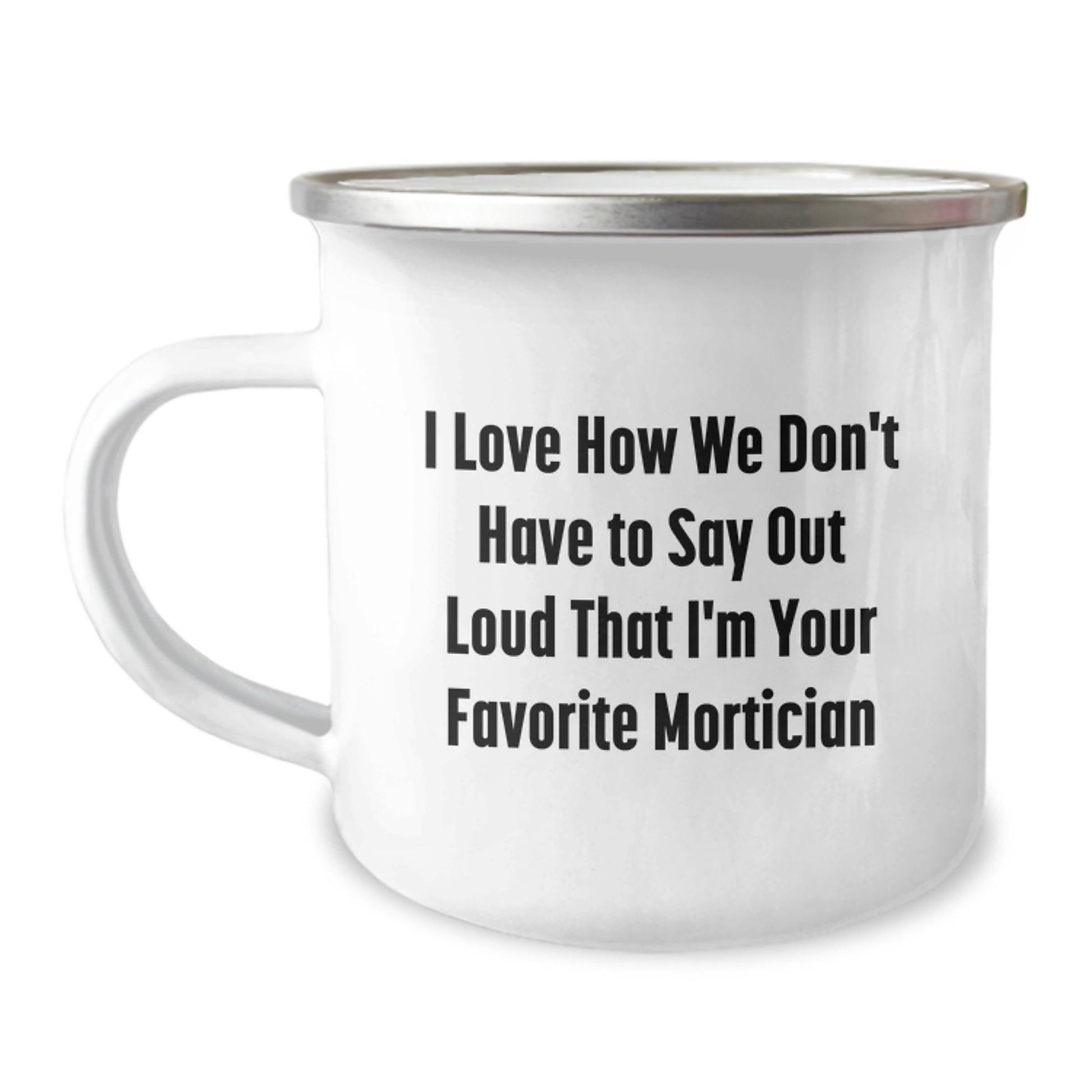 Funny Mortician Gifts for Men, Unique Camping Mug, I Love How We Don't Have To Say Out Loud That I'm Your Favorite Mortician, Christmas Unique Gifts from Friends - Image 1