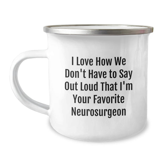 Funny Neurosurgeon Gifts from Friends for Favorite Neurosurgeon Graduation Camping Mug, I Love How We Don't Have To Say Out Loud That I'm Your Favorite Neurosurgeon - Image 1