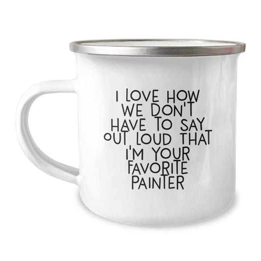 Funny Painter Gifts from Friends, Unique Birthday Presents for Men - 'I Love How We Don't Have To Say Out Loud That I'm Your Favorite Painter' Camping Mug - Image 1