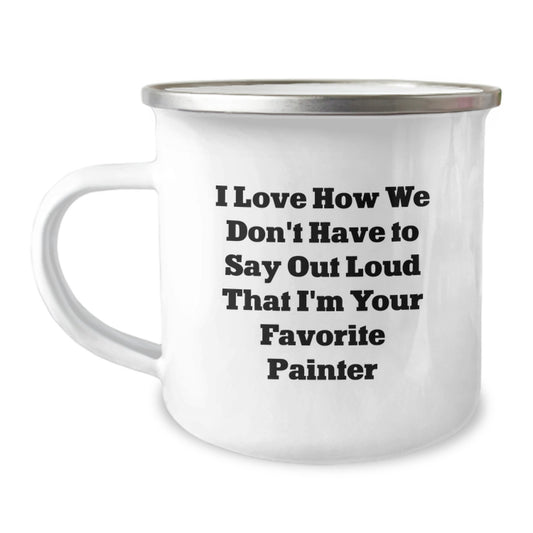 Funny Painter Gifts from Friends to Family - 'I Love How We Don't Have To Say Out Loud That I'm Your Favorite Painter' Camping Mug, Perfect Birthday Present for Painter Enthusiasts - Image 1