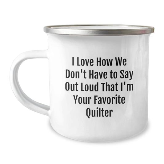 Funny Quilter Gifts from Friends, Quilter Favorite Camping Mug, 'I Love How We Don't Have To Say Out Loud That I'm Your Favorite Quilter' Funny Graduation Unique Gifts - Image 1