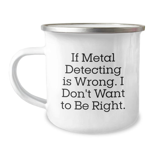 Metal Detecting Camping Mug for Graduation Gifts from Family to Friends - 'If Metal Detecting Is Wrong. I Don't Want To Be Right.' Funny Quote, 12 oz Stainless Steel with Enamel Finish - Image 1