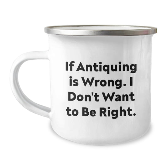 Funny Antiquing Camping Mug Gifts for Men or Women from Friends or Family If Antiquing Is Wrong. I Don't Want To Be Right. - Unique Graduation Gifts - Image 1