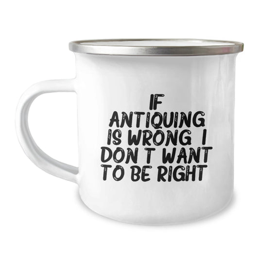 Funny Antiquing Gifts, Camping Mug for Graduation - Gifts from Friends, Family - If Antiquing Is Wrong. I Don't Want To Be Right. - Image 1