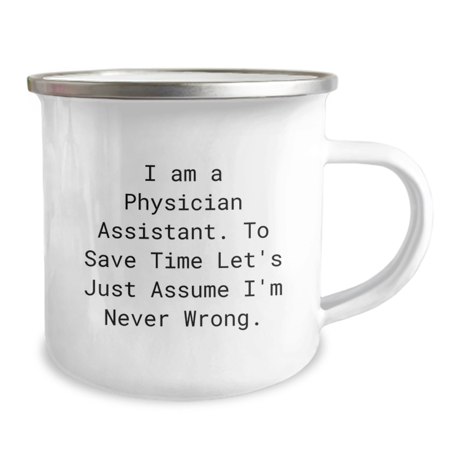 Funny Physician Assistant Gifts from Coworkers - I Am A Physician Assistant. To Save Time Let's Just Assume I'm Never Wrong. Camping Mug for Birthday - Image 2