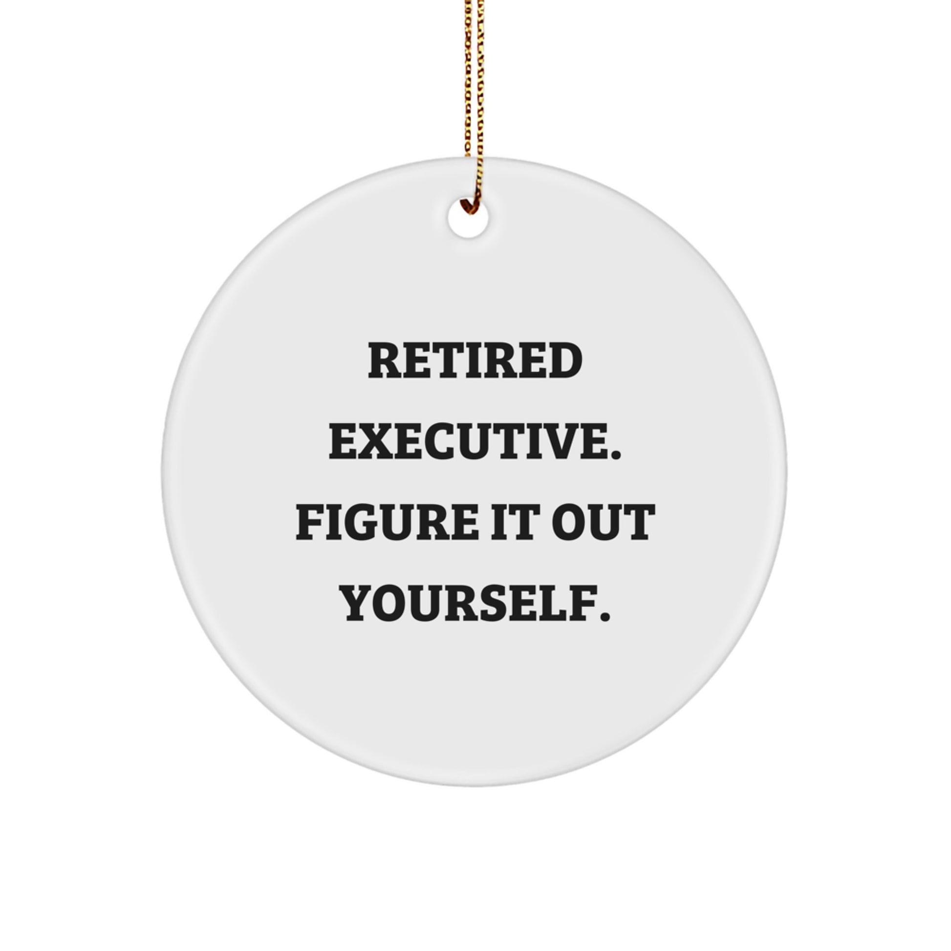 Executive Gifts from Friends - Funny Quote Circle Ornament, 'Retired Executive. Figure It Out Yourself.' - White, 2.75' Tall, 0.5 oz. - Image 1