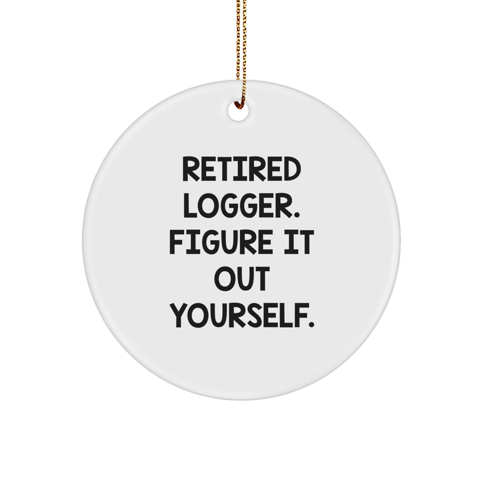 Funny Logger Gifts for Men, Unique Circle Ornament, Christmas Memorable Present from Friends to Logger, 'Retired Logger. Figure It Out Yourself.' - Image 1
