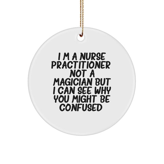 Funny Nurse Practitioner Circle Ornament Gifts from Friends for Christmas, 'I'm A Nurse Practitioner. Not A Magician But I Can See Why You Might Be Confused.' - Image 1